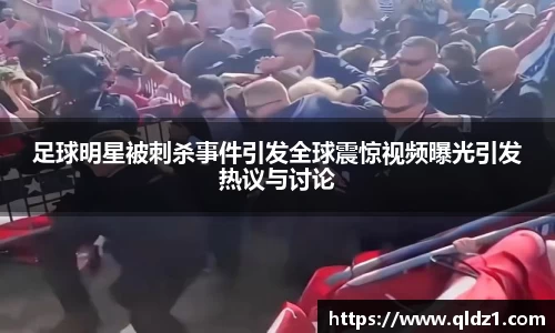 足球明星被刺杀事件引发全球震惊视频曝光引发热议与讨论
